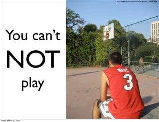 http://www.ﬂickr.com/photos/sergiopics/1306083834/




    You can’t
    NOT
                         play

Friday, March ...