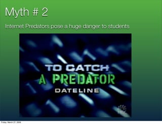 Myth # 2
    Internet Predators pose a huge danger to students




Friday, March 27, 2009
 
