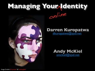 Managing Your Identity




                                                 >
                      o nline

                                               Darren Kuropatwa
                                                 dkuropatwa@sjsd.net




                                                 Andy McKiel
                                                   amckiel@sjsd.net



Image Credits: ‘eli santana’ & ‘nathangibbs’
 