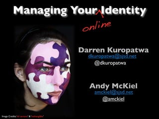 Managing Your Identity




                                                 >
                      o nline

                                               Darren Kuropatwa
                                                 dkuropatwa@sjsd.net
                                                   @dkuropatwa



                                                 Andy McKiel
                                                   amckiel@sjsd.net
                                                      @amckiel


Image Credits: ‘eli santana’ & ‘nathangibbs’
 