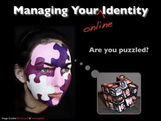 Managing Your Identity




                                               >
                      o nline

                                               Are you puzzled?




Image Credits: ‘eli santana’ & ‘nathangibbs’
 