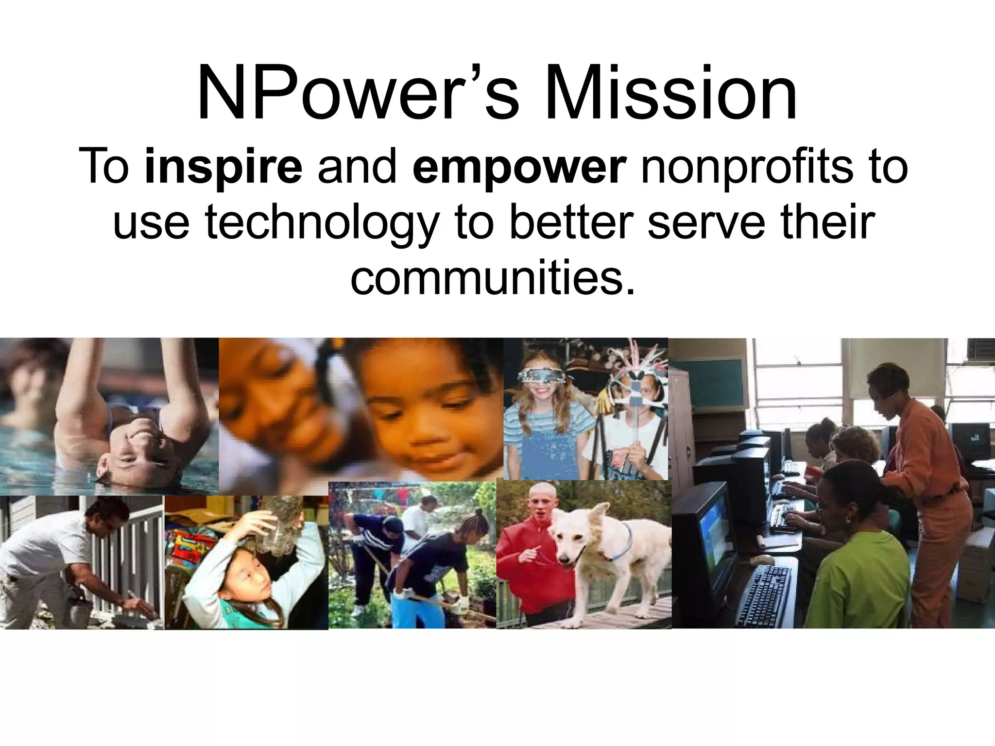 NPower’s Mission To  inspire  and  empower  nonprofits to use technology to better serve their communities. 