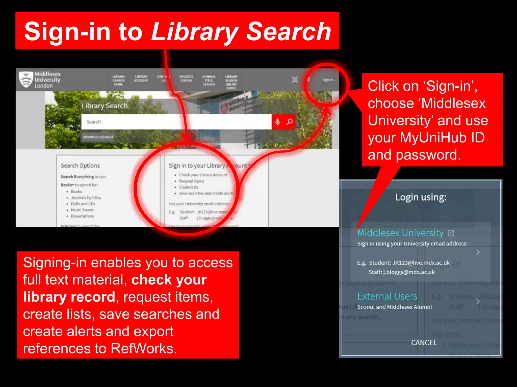 Sign-in to Library Search
Signing-in enables you to access
full text material, check your
library record, request items,
create lists, save searches and
create alerts and export
references to RefWorks.
Click on ‘Sign-in’,
choose ‘Middlesex
University’ and use
your MyUniHub ID
and password.
 