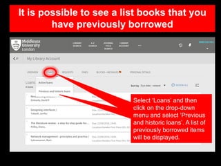 It is possible to see a list books that you
have previously borrowed
Select ‘Loans’ and then
click on the drop-down
menu a...