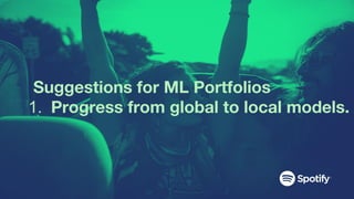 Suggestions for ML Portfolios
1. Progress from global to local models.
 