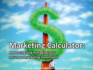 Please visit: http://www.Marketing-Calculator.com
 
