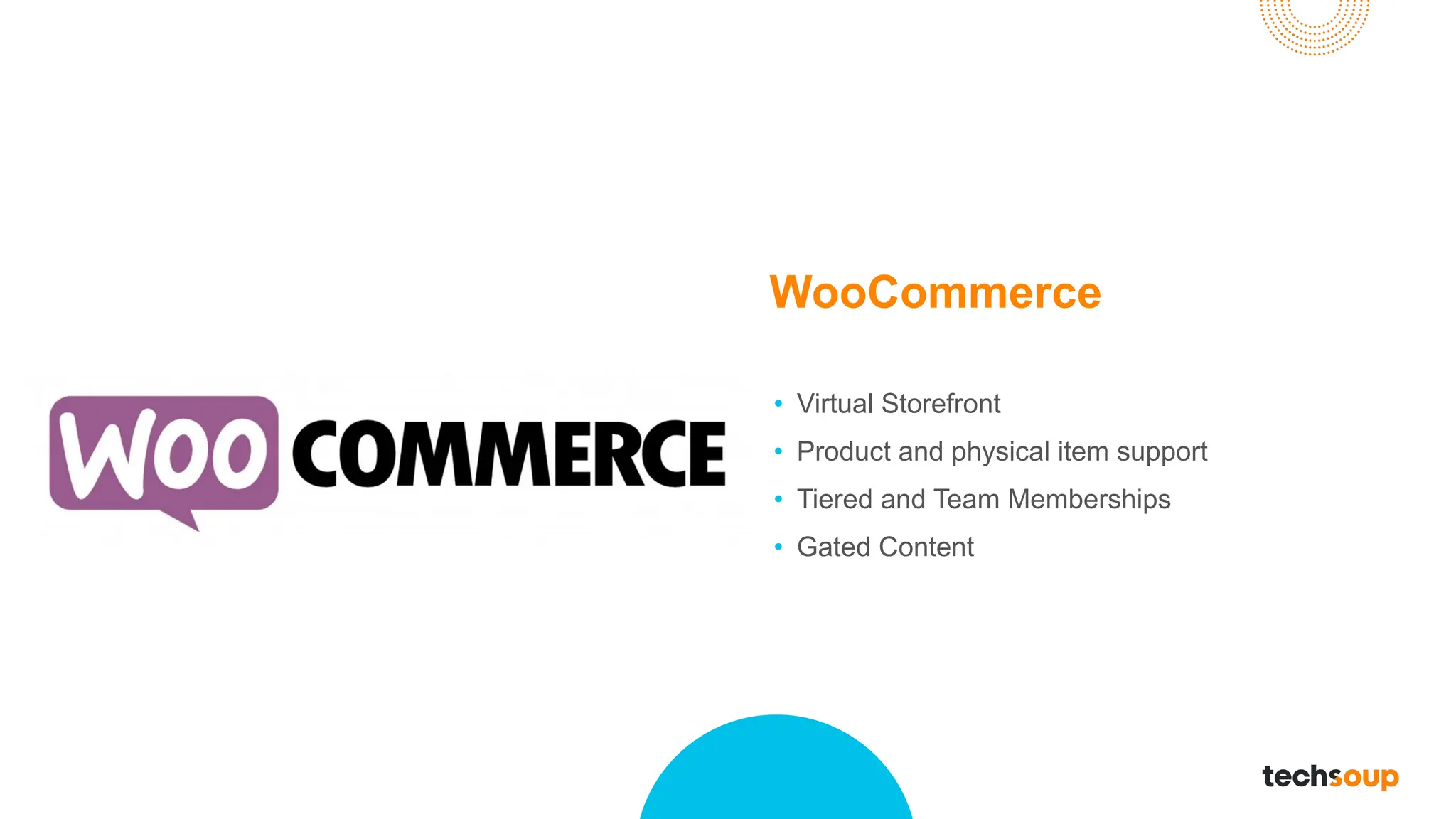 • Virtual Storefront
• Product and physical item support
• Tiered and Team Memberships
• Gated Content
WooCommerce
 