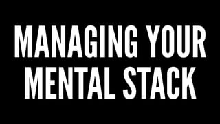 MANAGING YOUR
MENTAL STACK
 