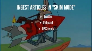 INGEST ARTICLES IN "SKIM MODE"
▸ Twitter
▸ Fliboard
▸ RSS feeds
 
