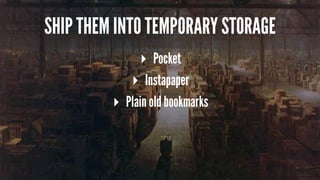 SHIP THEM INTO TEMPORARY STORAGE
▸ Pocket
▸ Instapaper
▸ Plain old bookmarks
 