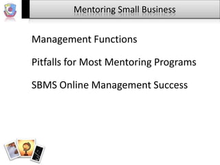 Mentoring Small Business

Management Functions

Pitfalls for Most Mentoring Programs
SBMS Online Management Success

 