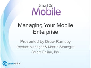 Managing Your Mobile
    Enterprise
  Presented by Drew Ramsey
Product Manager & Mobile Strategist
         Smart Online, Inc.
 