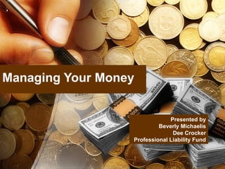 Managing Your Money Presented by Beverly Michaelis Dee Crocker Professional Liability Fund 