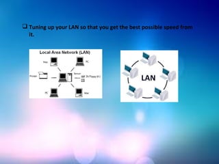  Tuning up your LAN so that you get the best possible speed from
it.