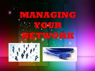 MANAGING
YOUR
NETWORK
 