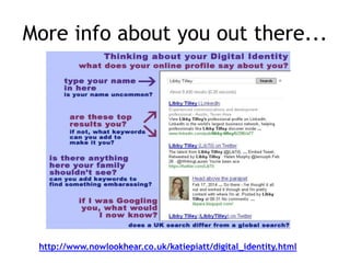 More info about you out there... 
http://www.nowlookhear.co.uk/katiepiatt/digital_identity.html 
 