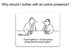Why should I bother with an online presence? 
 