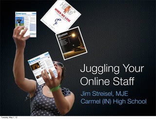 Juggling Your
                     Online Staff
                     Jim Streisel, MJE
                     Carmel (IN) High School

Tuesday, May 1, 12
 