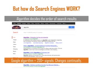 But how do Search Engines WORK?
Algorithm decides the order of search results
Google algorithm = 200+ signals. Changes continually.
 