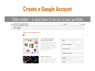 Create a Google Account
Table stakes – a must have if not yet in your portfolio
 
