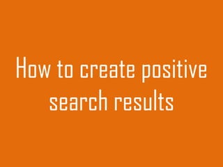 How to create positive
search results
 