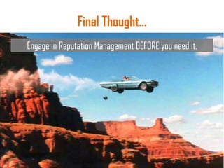 Final Thought…
Engage in Reputation Management BEFORE you need it.
 