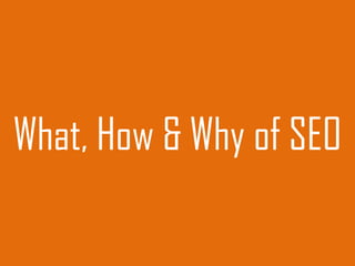 What, How & Why of SEO
 