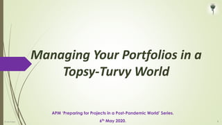 Managing Your Portfolios in a
Topsy-Turvy World
1
APM ‘Preparing for Projects in a Post-Pandemic World’ Series.
6th May 2020.© Iain Fraser
 