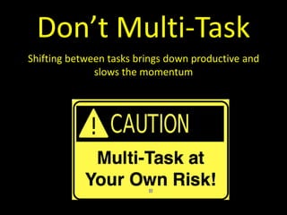 Don’t Multi-Task
Shifting between tasks brings down productive and
              slows the momentum
 