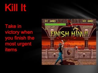 Kill It
Take in
victory when
you finish the
most urgent
items
 