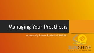 A resource by Sunshine Prosthetics & Orthotics
Managing Your Prosthesis
 