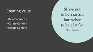 Creating Value
• Be a Connector
• Curate Content
• Create Content
 