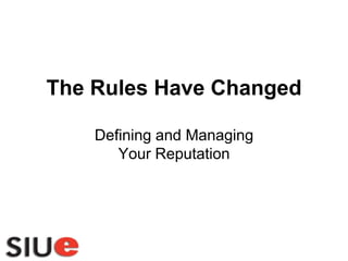 The Rules Have Changed

    Defining and Managing
       Your Reputation
 