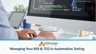 Managing Your ROI & TCO In Automation Testing
 