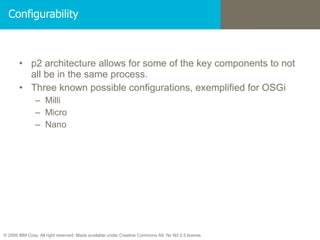 Configurability p2 architecture allows for some of the key components to not all be in the same process. Three known possible configurations, exemplified for OSGi Milli Micro Nano 