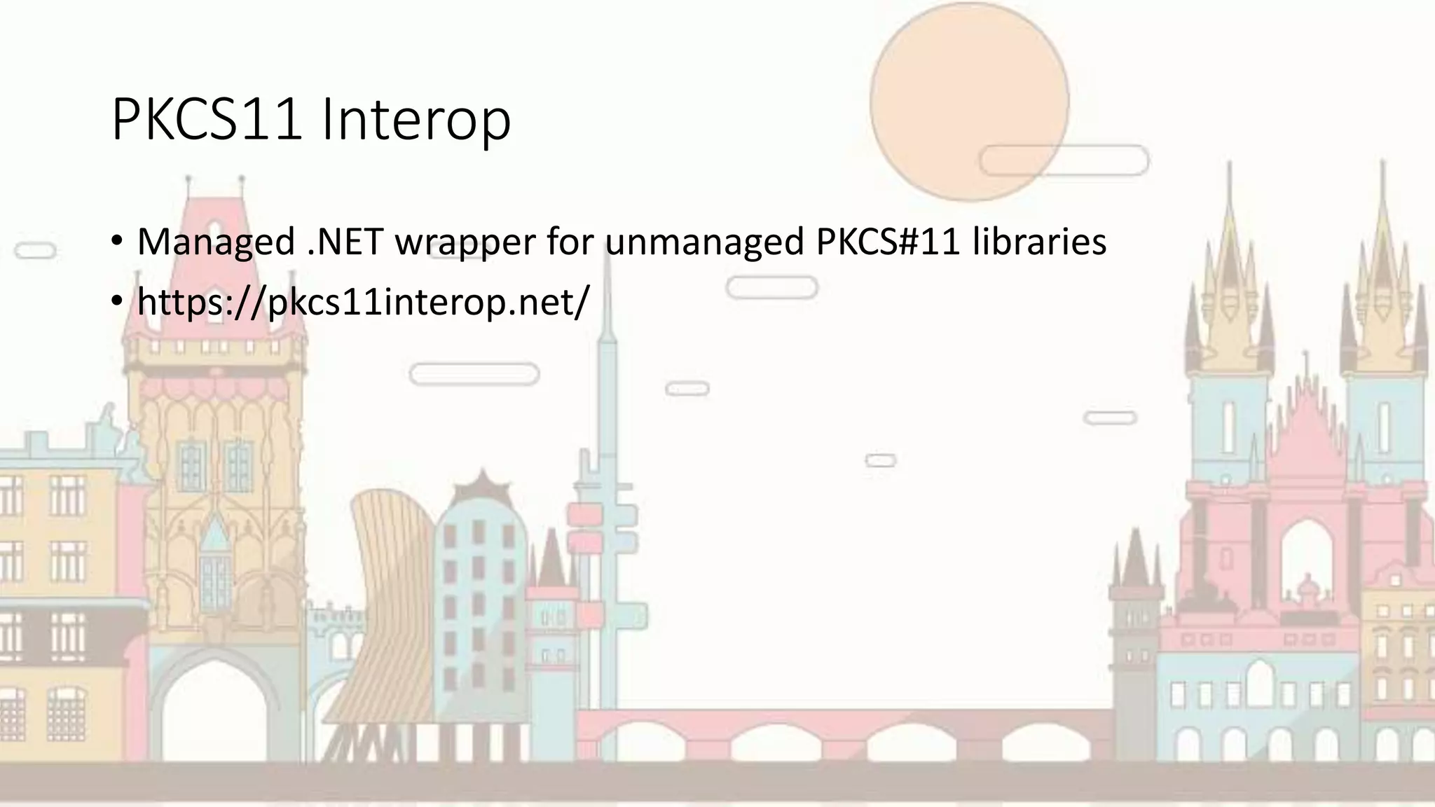 PKCS11 Interop
• Managed .NET wrapper for unmanaged PKCS#11 libraries
• https://pkcs11interop.net/
 