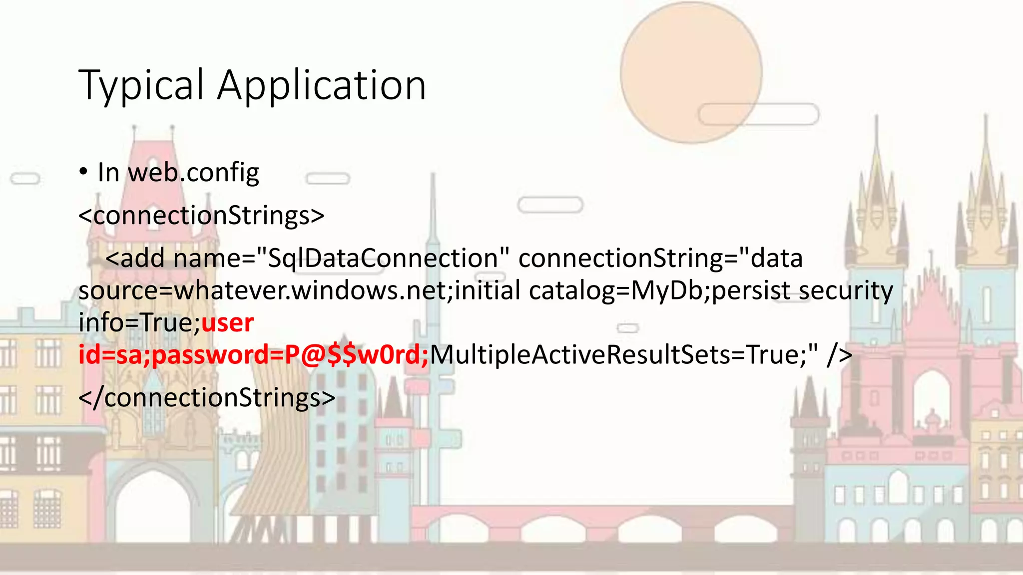 Typical Application
• In web.config
<connectionStrings>
<add name="SqlDataConnection" connectionString="data
source=whatever.windows.net;initial catalog=MyDb;persist security
info=True;user
id=sa;password=P@$$w0rd;MultipleActiveResultSets=True;" />
</connectionStrings>
 