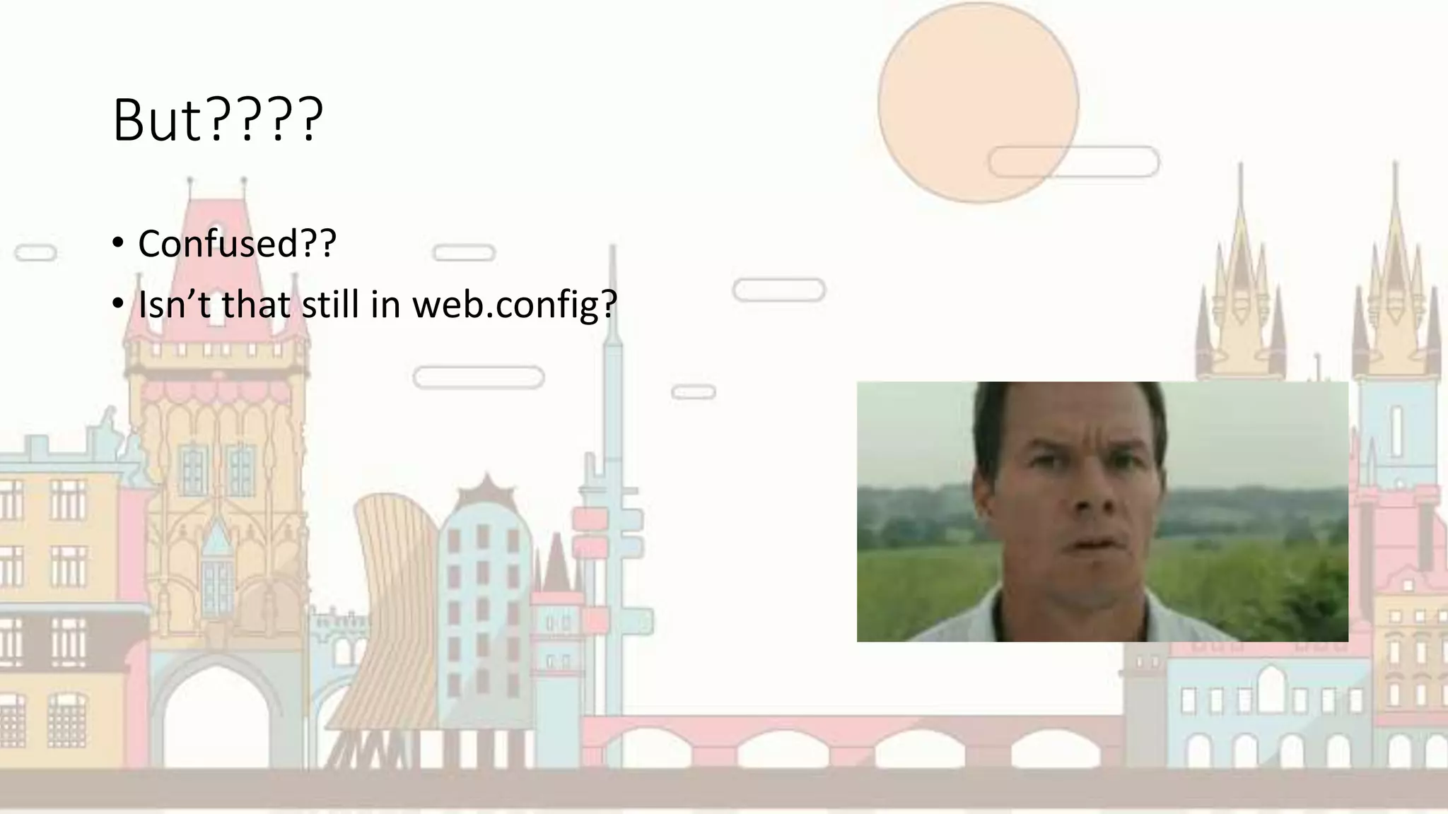But????
• Confused??
• Isn’t that still in web.config?
 