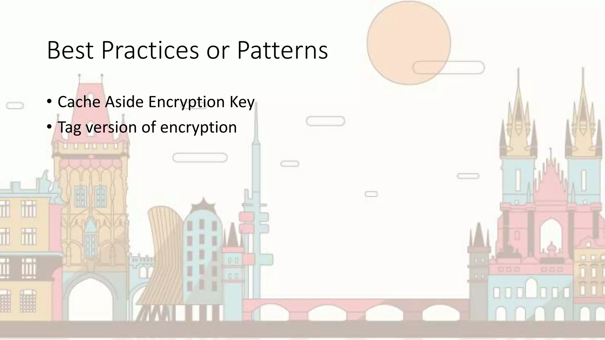 Best Practices or Patterns
• Cache Aside Encryption Key
• Tag version of encryption
 