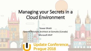 Managing your Secrets in a
Cloud Environment
Taswar Bhatti
System/Solutions Architect at Gemalto (Canada)
Microsoft MVP
 