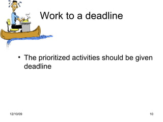 Work to a deadline <ul><li>The prioritized activities should be given deadline </li></ul>