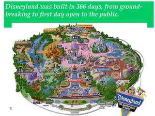 Disneyland was built in 366 days, from ground-breaking to first day open to the public. 