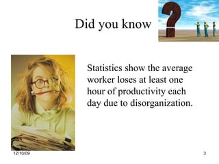 Did you know <ul><li>Statistics show the average worker loses at least one hour of productivity each day due to disorganiz...