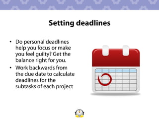 Setting deadlines

•  Do personal deadlines
   help you focus or make
   you feel guilty? Get the
   balance right for you.
•  Work backwards from
   the due date to calculate
   deadlines for the
   subtasks of each project
 