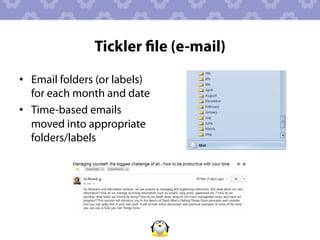 Tickler ﬁle (e-mail)
•  Email folders (or labels)
   for each month and date
•  Time-based emails
   moved into appropriate
   folders/labels
 