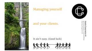 Managing yourself
and your clients.
It ain’t easy. (Good luck)
WeeklyPresentation#4
gettingsteadyindaworkflow
slayingdragons9-5
 