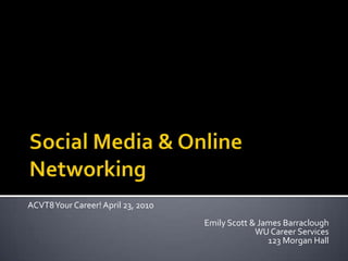 Social Media & Online Networking ACVT8 Your Career! April 23, 2010 Emily Scott & James Barraclough WU Career Services 123 Morgan Hall 