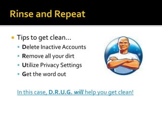 Rinse and RepeatTips to get clean…Delete Inactive AccountsRemove all your dirtUtilize Privacy SettingsGet the word outIn this case, D.R.U.G.will help you get clean!