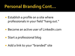 Personal Branding Cont…Establish a profile on a site where professionals in your field “hang out.”Become an active user of LinkedIn.comStart a professional blogAdd a link to your “branded” site