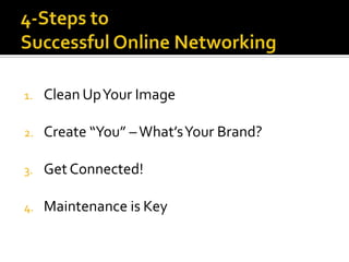    Connect with companies of interest4-Steps to Successful Online NetworkingClean Up Your ImageCreate “You” – What’s Your Brand?Get Connected!Maintenance is Key